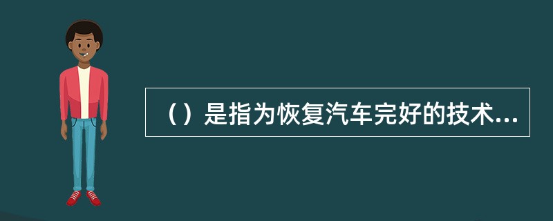 （）是指为恢复汽车完好的技术状况或工作能力和寿命而进行的作业。