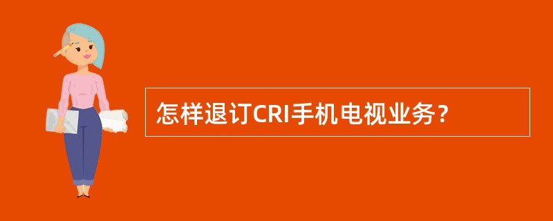 怎样退订CRI手机电视业务？