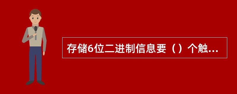 存储6位二进制信息要（）个触发器。