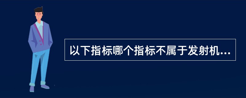 以下指标哪个指标不属于发射机的主要指标（）