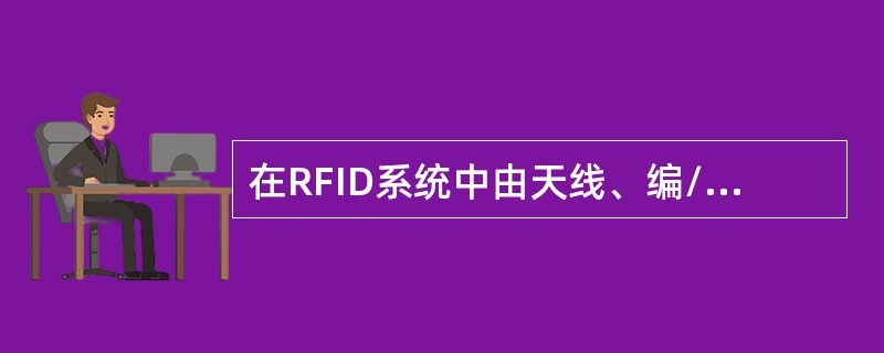 在RFID系统中由天线、编/解码器、电源、解调器、存储器、控制器以及负载电路组成