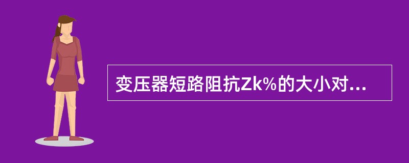 变压器短路阻抗Zk%的大小对变压器运行性能有什么影响？