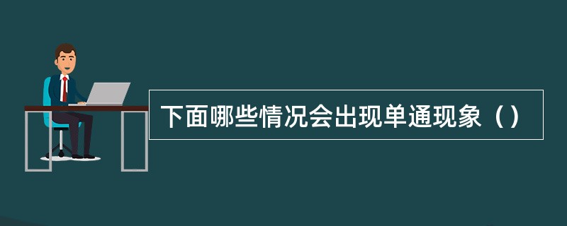 下面哪些情况会出现单通现象（）