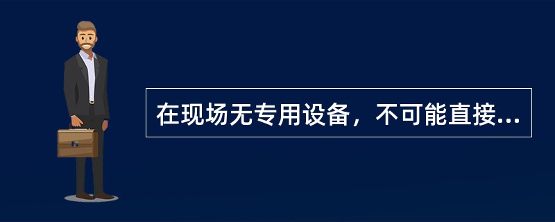 在现场无专用设备，不可能直接测定油中的水分时，用什么方法估计油中的水分？