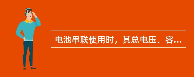 电池串联使用时，其总电压、容量与单个电池的电压、容量有什么关系？