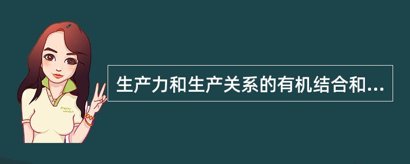 生产力和生产关系的有机结合和统一构成（）
