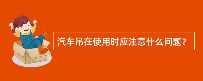 汽车吊在使用时应注意什么问题？