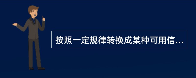 按照一定规律转换成某种可用信号输出的器件或者装置，以满足信息的传输、处理、记录、