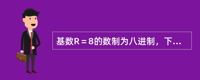 基数R＝8的数制为八进制，下列数码属于八进制数的数码是（）。