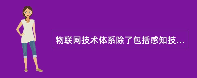 物联网技术体系除了包括感知技术、网络层技术和应用层技术外，还包括（）。