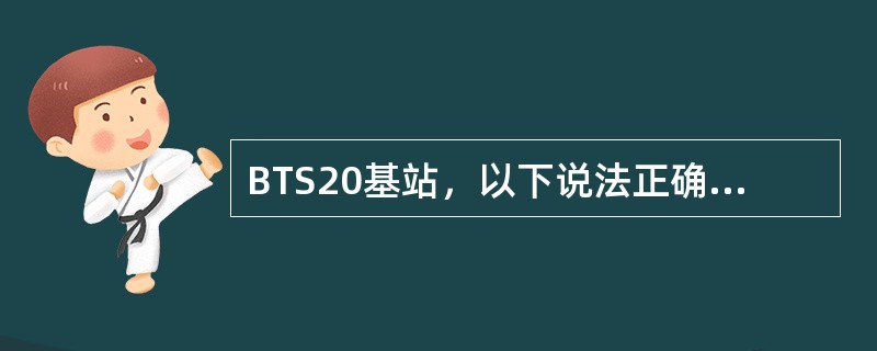 BTS20基站，以下说法正确的是（）