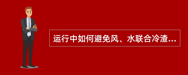 运行中如何避免风、水联合冷渣器结焦？