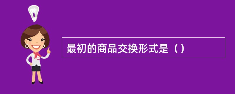 最初的商品交换形式是（）