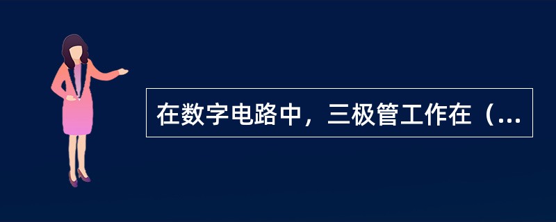 在数字电路中，三极管工作在（）。