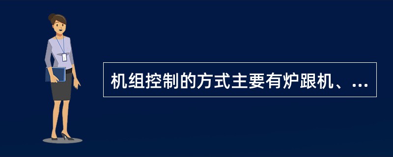 机组控制的方式主要有炉跟机、机跟炉和机炉协调控制。（）