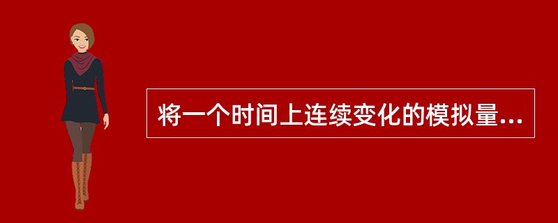 将一个时间上连续变化的模拟量转换为时间上断续（离散）的模拟量的过程称为（）。