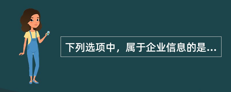 下列选项中，属于企业信息的是（）。