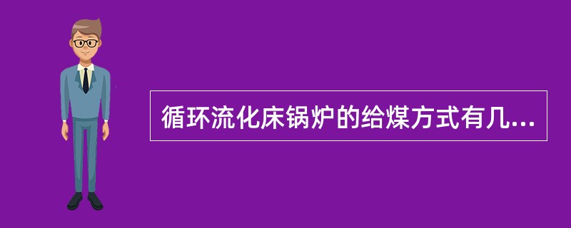 循环流化床锅炉的给煤方式有几种？各有何优点和缺点？