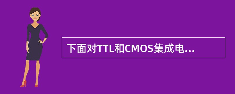 下面对TTL和CMOS集成电路描述错误的是（）。