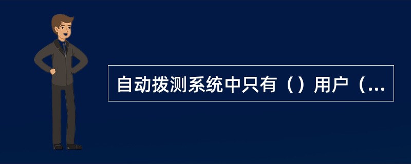 自动拨测系统中只有（）用户（超级用户）才能进行系统设置。