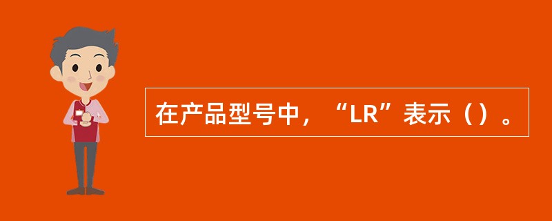 在产品型号中，“LR”表示（）。