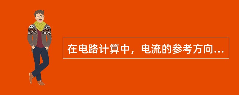 在电路计算中，电流的参考方向通常是（）。