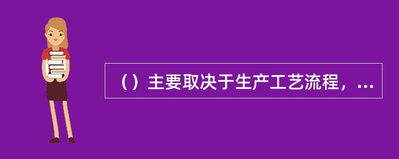 （）主要取决于生产工艺流程，合理的生产工艺流程能缩短装卸搬运的路线和作业次数，从