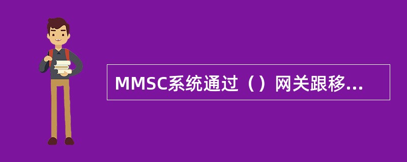 MMSC系统通过（）网关跟移动网络交互。因此，无论是GPRS，3G，GSM等，M