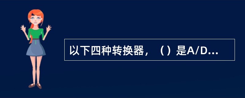 以下四种转换器，（）是A/D转换器且转换速度最高。