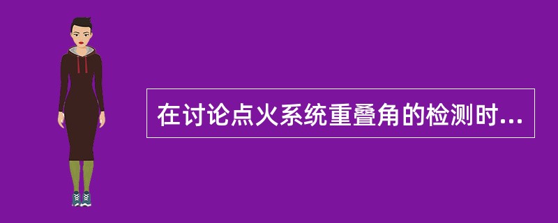 在讨论点火系统重叠角的检测时，技师甲说通过多缸并列波可以检测重叠角的大小，技师乙