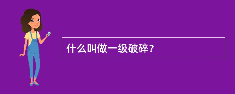 什么叫做一级破碎？