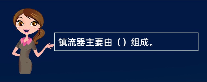 镇流器主要由（）组成。