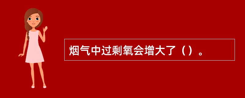 烟气中过剩氧会增大了（）。