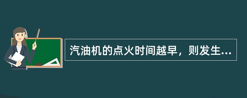 汽油机的点火时间越早，则发生爆燃的可能性（）。