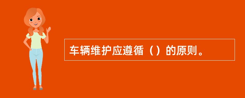 车辆维护应遵循（）的原则。