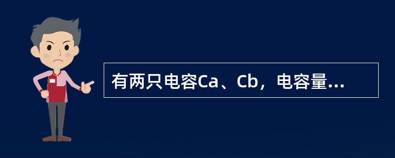 有两只电容Ca、Cb，电容量CA＞CB。如果它们两端的电压相等，则电荷量（）。