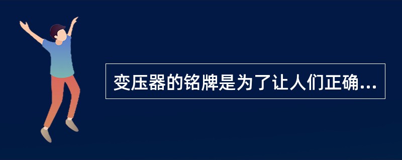 变压器的铭牌是为了让人们正确（）变压器。