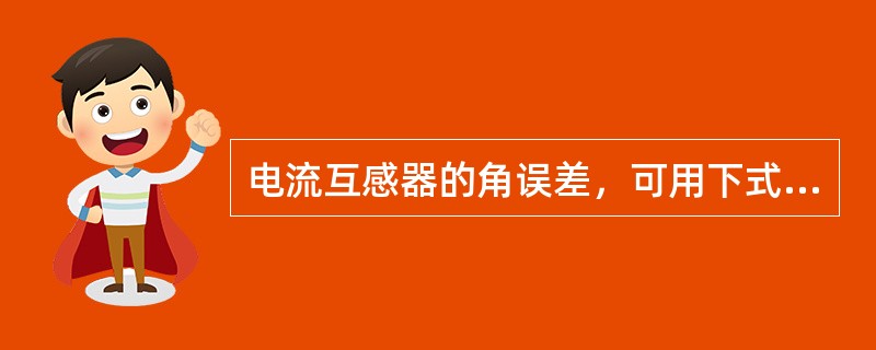 电流互感器的角误差，可用下式表示：Δfi%＝（）。其中K为电流互感器的额定变比，