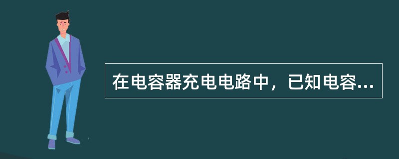 在电容器充电电路中，已知电容C＝1μF，时间间隔为0.01s内，电容器上的电压从