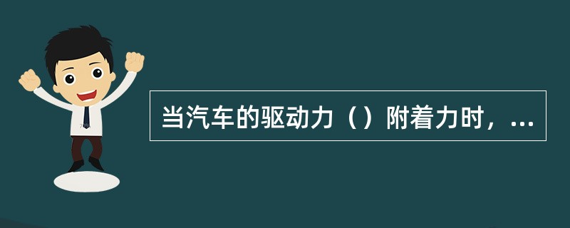 当汽车的驱动力（）附着力时，驱动轮将出现打滑现象。