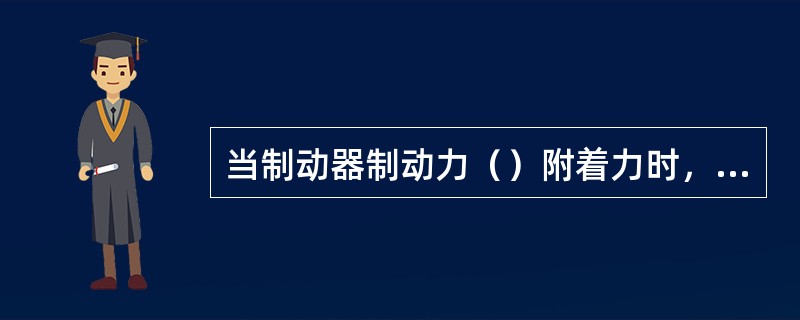 当制动器制动力（）附着力时，车轮将抱死滑移。