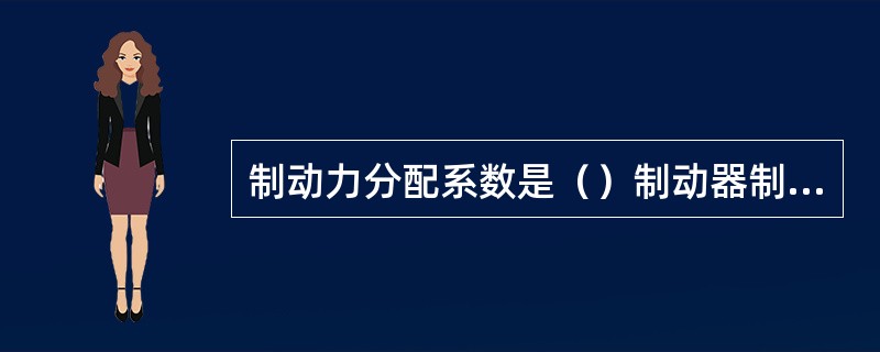 制动力分配系数是（）制动器制动力与汽车总制动器制动力之比。