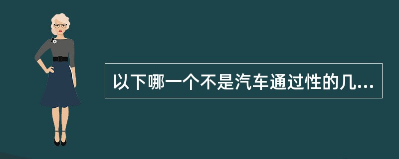 以下哪一个不是汽车通过性的几何参数（）。