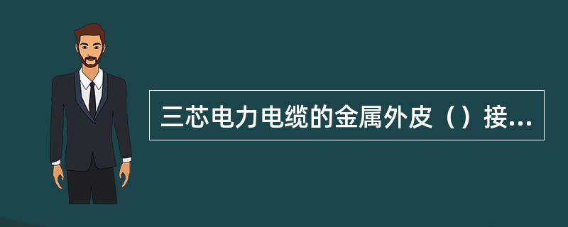 三芯电力电缆的金属外皮（）接地。