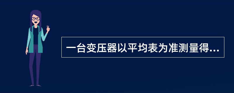 一台变压器以平均表为准测量得到的空载损耗为172.6kw,以有效表为准测量得到的