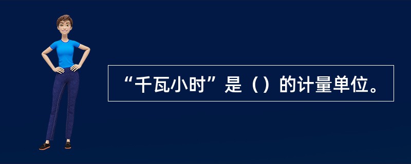 “千瓦小时”是（）的计量单位。