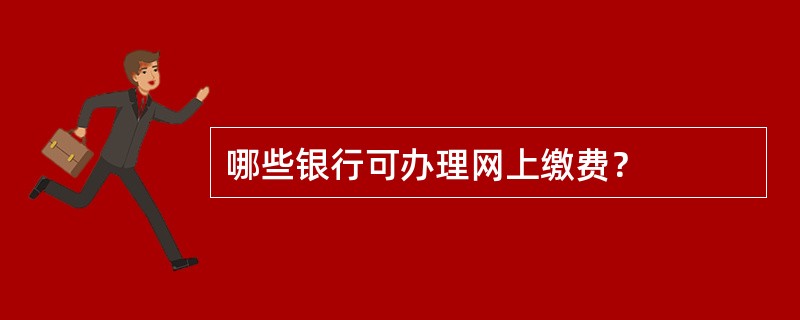 哪些银行可办理网上缴费？