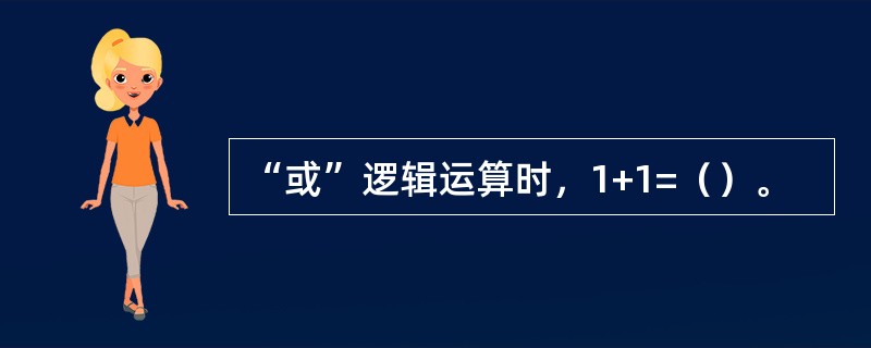 “或”逻辑运算时，1+1=（）。