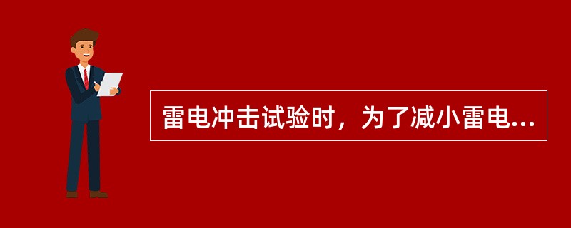 雷电冲击试验时，为了减小雷电波形的震荡，设计冲击电压发生器时要尽量增大回路电感。