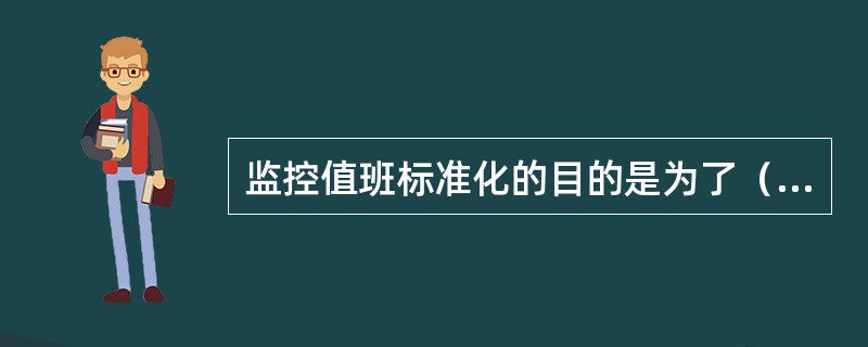 监控值班标准化的目的是为了（）而标准化，是最高的性能价格比。